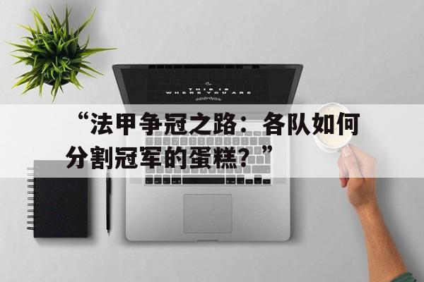 开云体育网站-“法甲争冠之路：各队如何分割冠军的蛋糕？” 