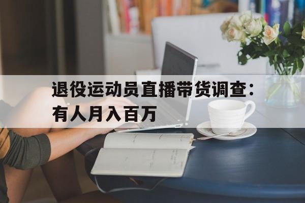 退役运动员直播带货调查：有人月入百万的简单介绍